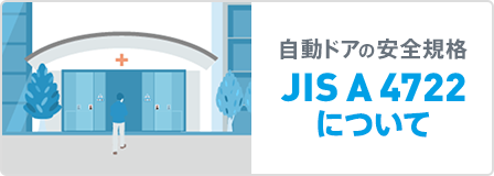 国家規格としての安全基準へ JIS A 4722 歩行者用自動ドアセットー安全性
